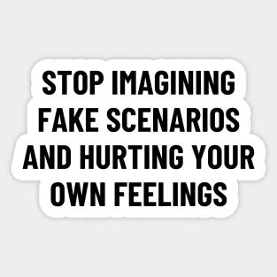 stop imagining fake scenarios and hurting your own feelings Sticker